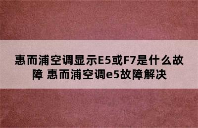 惠而浦空调显示E5或F7是什么故障 惠而浦空调e5故障解决